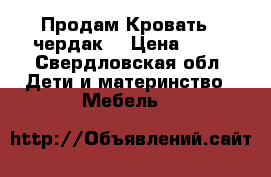 Продам Кровать - чердак  › Цена ­ 14 - Свердловская обл. Дети и материнство » Мебель   